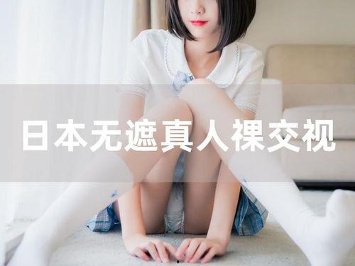 日本真人裸交视频免费,裸交盛宴背后的真实世界